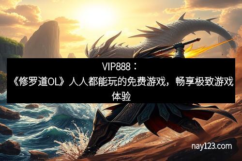 VIP888：《修罗道OL》人人都能玩的免费游戏，畅享极致游戏体验