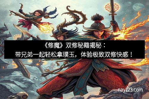 《修魔》双修秘籍揭秘：带兄弟一起轻松拿璞玉，体验极致双修快感！