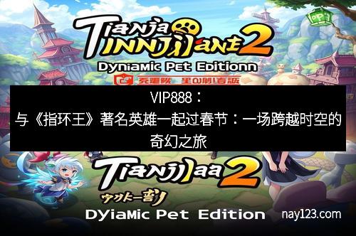 VIP888：与《指环王》著名英雄一起过春节：一场跨越时空的奇幻之旅